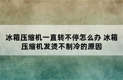 冰箱压缩机一直转不停怎么办 冰箱压缩机发烫不制冷的原因